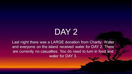 DAY 2 Last night there was a LARGE donation from Charity: Water and everyone on the island received water for DAY 2. There are currently no casualties.