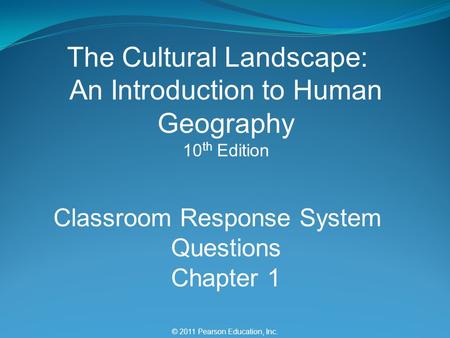 © 2011 Pearson Education, Inc. The Cultural Landscape: An Introduction to Human Geography 10 th Edition Classroom Response System Questions Chapter 1.