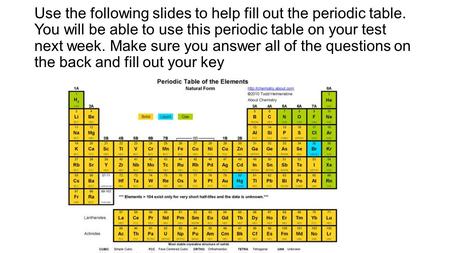 Use the following slides to help fill out the periodic table. You will be able to use this periodic table on your test next week. Make sure you answer.