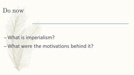 Do now – What is imperialism? – What were the motivations behind it?