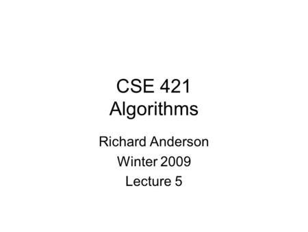 CSE 421 Algorithms Richard Anderson Winter 2009 Lecture 5.