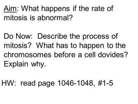 Aim: What happens if the rate of mitosis is abnormal? Do Now: Describe the process of mitosis? What has to happen to the chromosomes before a cell dovides?