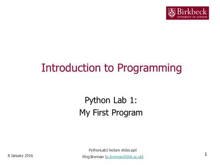 Introduction to Programming Python Lab 1: My First Program 8 January 2016 1 PythonLab1 lecture slides.ppt Ping Brennan