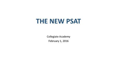 THE NEW PSAT Collegiate Academy February 1, 2016.