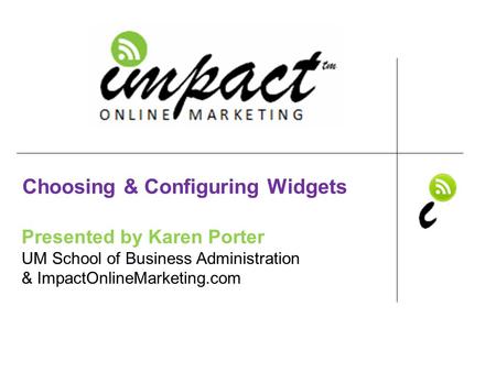 Presented by Karen Porter UM School of Business Administration & ImpactOnlineMarketing.com Choosing & Configuring Widgets.