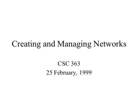 Creating and Managing Networks CSC 363 25 February, 1999.