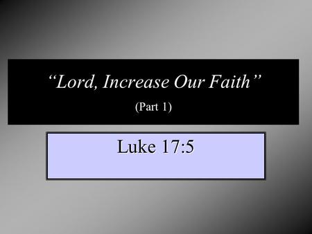 “Lord, Increase Our Faith” (Part 1) Luke 17:5. “Now faith is assurance of (things) hoped for, a conviction of things not seen.” ASV “Now faith is the.