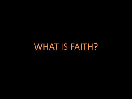 WHAT IS FAITH?. WHAT ARE WE TO HAVE FAITH IN? IS FAITH BASED UPON REASON? HOW IS FAITH INCREASED? WHAT IS FAITH?