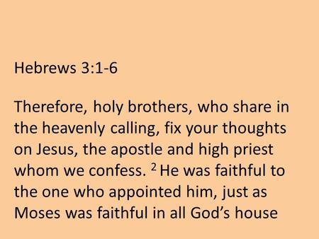 Hebrews 3:1-6 Therefore, holy brothers, who share in the heavenly calling, fix your thoughts on Jesus, the apostle and high priest whom we confess. 2 He.