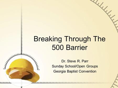 Breaking Through The 500 Barrier Dr. Steve R. Parr Sunday School/Open Groups Georgia Baptist Convention.