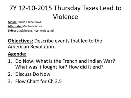 7Y 12-10-2015 Thursday Taxes Lead to Violence Main: Chicken Taco Bowl Alternate: Macho Nachos Sides: black beans, rice, fruit salad Objectives: Describe.