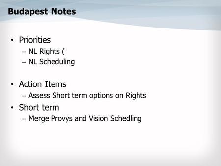 Budapest Notes Priorities – NL Rights ( – NL Scheduling Action Items – Assess Short term options on Rights Short term – Merge Provys and Vision Schedling.