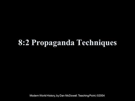 8:2 Propaganda Techniques Modern World History, by Dan McDowell. Teaching Point, ©2004.