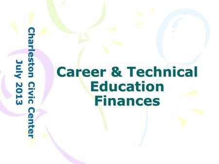 Career & Technical Education Finances Charleston Civic Center July 2013.