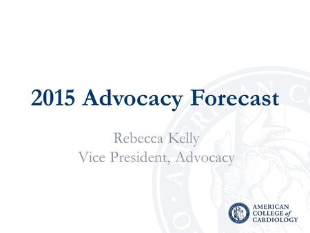 2015 Advocacy Forecast Rebecca Kelly Vice President, Advocacy.