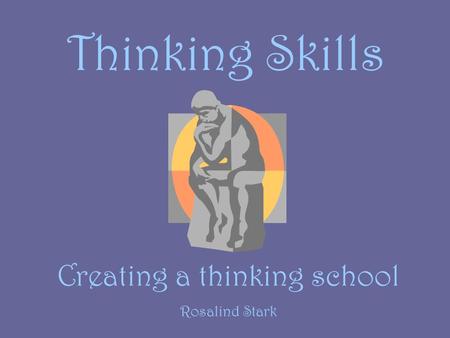 Thinking Skills Creating a thinking school Rosalind Stark.