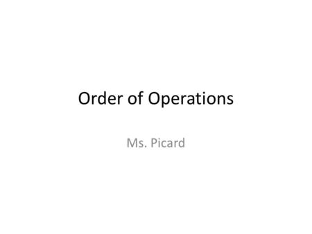 Order of Operations Ms. Picard.