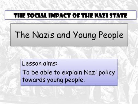 The Nazis and Young People Lesson aims: To be able to explain Nazi policy towards young people. Lesson aims: To be able to explain Nazi policy towards.
