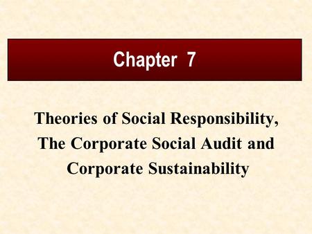 Chapter 7 Theories of Social Responsibility, The Corporate Social Audit and Corporate Sustainability.