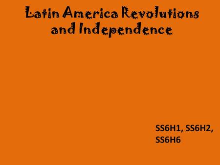 Latin America Revolutions and Independence SS6H1, SS6H2, SS6H6.