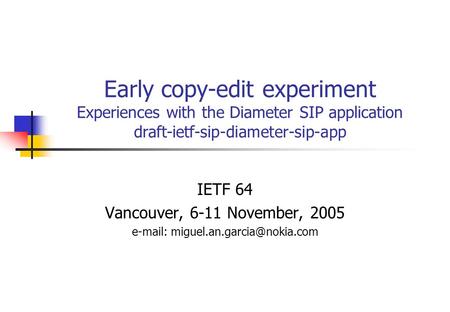 Early copy-edit experiment Experiences with the Diameter SIP application draft-ietf-sip-diameter-sip-app IETF 64 Vancouver, 6-11 November, 2005 e-mail: