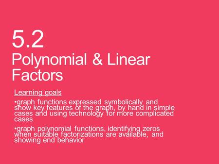 5.2 Polynomial & Linear Factors Learning goals graph functions expressed symbolically and show key features of the graph, by hand in simple cases and using.