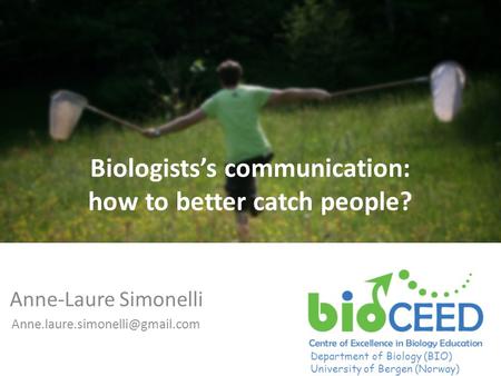 Anne-Laure Simonelli Biologists’s communication: how to better catch people? Department of Biology (BIO) University of Bergen.