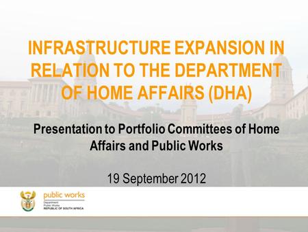 INFRASTRUCTURE EXPANSION IN RELATION TO THE DEPARTMENT OF HOME AFFAIRS (DHA) Presentation to Portfolio Committees of Home Affairs and Public Works 19 September.