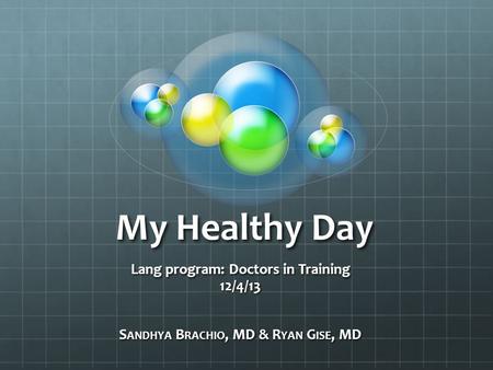 My Healthy Day Lang program: Doctors in Training 12/4/13 S ANDHYA B RACHIO, MD & R YAN G ISE, MD.