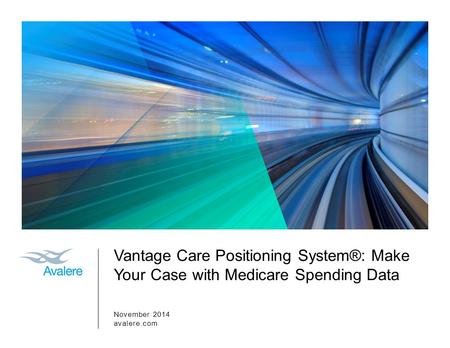 Vantage Care Positioning System®: Make Your Case with Medicare Spending Data November 2014 avalere.com.