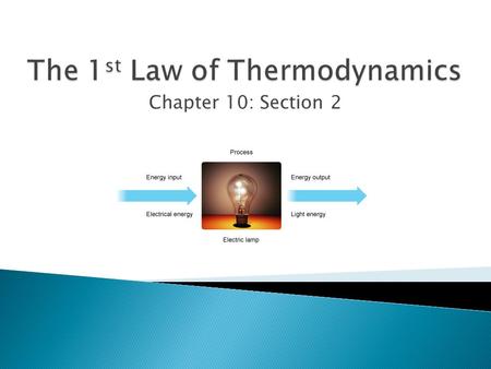 Chapter 10: Section 2.  Describe the First Law of Thermodynamics  Make calculations involving changes in internal energy  Create and analyze energy.