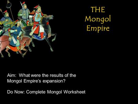 THE Mongol Empire Aim: What were the results of the Mongol Empire’s expansion? Do Now: Complete Mongol Worksheet.