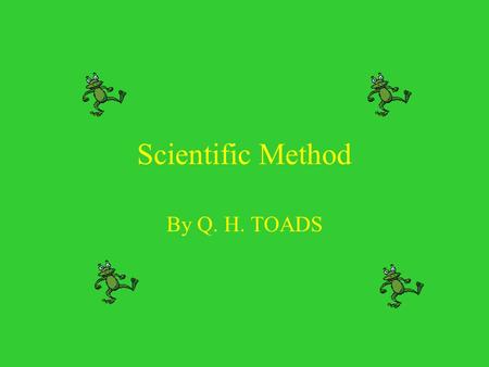 Scientific Method By Q. H. TOADS. Scientific Method  A series of steps that scientists use to answer questions and solve problems  Several distinct.