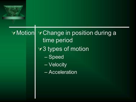  Motion  Change in position during a time period  3 types of motion –Speed –Velocity –Acceleration.