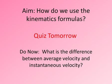 Aim: How do we use the kinematics formulas? Do Now: What is the difference between average velocity and instantaneous velocity? Quiz Tomorrow.