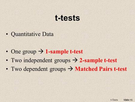 T-tests Quantitative Data One group  1-sample t-test Two independent groups  2-sample t-test Two dependent groups  Matched Pairs t-test t-TestsSlide.