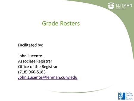 Grade Rosters Facilitated by: John Lucente Associate Registrar Office of the Registrar (718) 960-5183