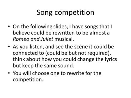 Song competition On the following slides, I have songs that I believe could be rewritten to be almost a Romeo and Juliet musical. As you listen, and see.