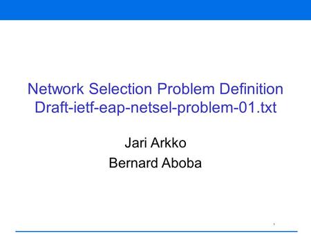 1 Network Selection Problem Definition Draft-ietf-eap-netsel-problem-01.txt Jari Arkko Bernard Aboba.