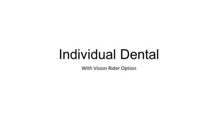 Individual Dental With Vision Rider Option. Plan Options EVERY BUDGET & BENEFIT NEED 8 fully insured dental plan options Optional vision rider* Value.