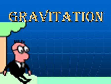 GRAVITATION NEWTON’S LAW OF GRAVITATION There is an attractive force between any two bodies which is directly proportional to the product of their masses.