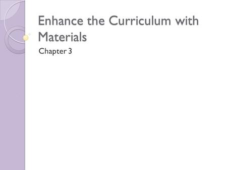 Enhance the Curriculum with Materials Chapter 3. Materials are: Bones of the curriculum Foundation of teaching and learning process Convey a great deal.