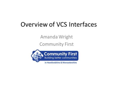 Overview of VCS Interfaces Amanda Wright Community First.