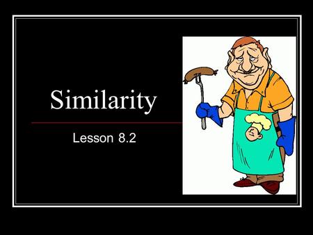 Similarity Lesson 8.2. Definition: Similar polygons are polygons in which: 1.The ratios of the measures of corresponding sides are equal. 2.Corresponding.
