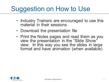 1 © 2015 Eaton. All Rights Reserved.. Suggestion on How to Use Industry Trainers are encouraged to use this material in their sessions Download the presentation.