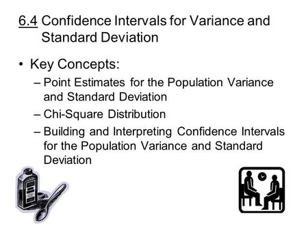 6.4 Confidence Intervals for Variance and Standard Deviation Key Concepts: –Point Estimates for the Population Variance and Standard Deviation –Chi-Square.