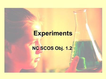 Experiments NC SCOS Obj. 1.2. Controlled = Good! Controlled Experiment – only ONE variable is tested (or changed by experimenter) at a time WHY? So you.