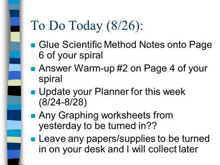 To Do Today (8/26): n Glue Scientific Method Notes onto Page 6 of your spiral n Answer Warm-up #2 on Page 4 of your spiral n Update your Planner for this.