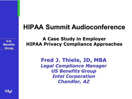 U.S. Benefits Group HIPAA Summit Audioconference A Case Study in Employer HIPAA Privacy Compliance Approaches Fred J. Thiele, JD, MBA Legal Compliance.