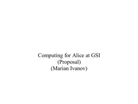 Computing for Alice at GSI (Proposal) (Marian Ivanov)